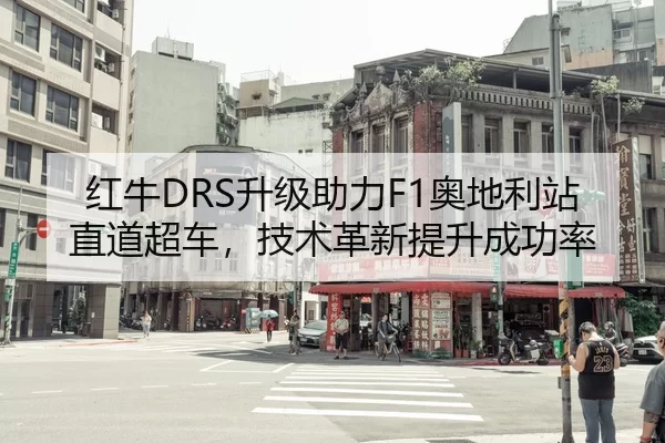 红牛DRS升级助力F1奥地利站直道超车，技术革新提升成功率