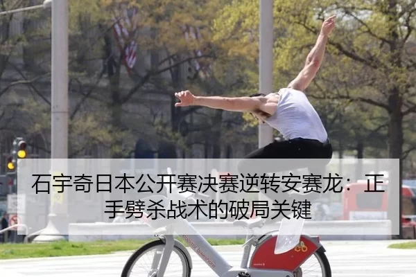 石宇奇日本公开赛决赛逆转安赛龙：正手劈杀战术的破局关键