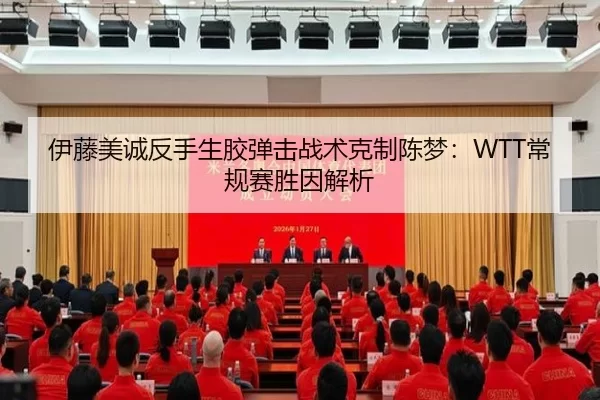 伊藤美诚反手生胶弹击战术克制陈梦：WTT常规赛胜因解析